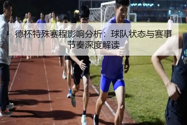 德杯特殊赛程影响分析：球队状态与赛事节奏深度解读