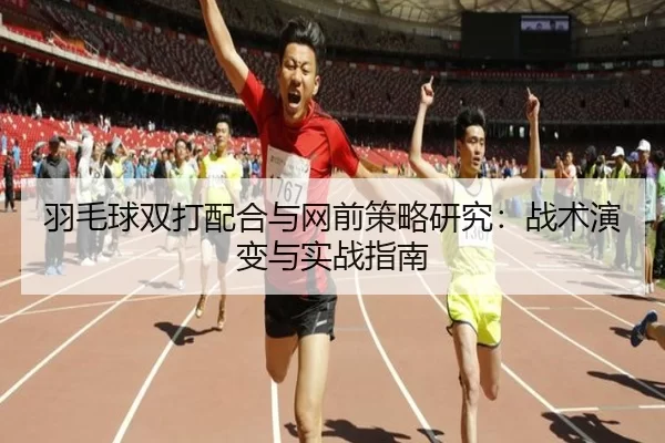 羽毛球双打配合与网前策略研究：战术演变与实战指南
