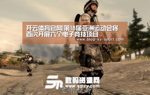 开云体育官网|第18届亚洲运动会将首次开展六个电子竞技项目(图1) 开云体育