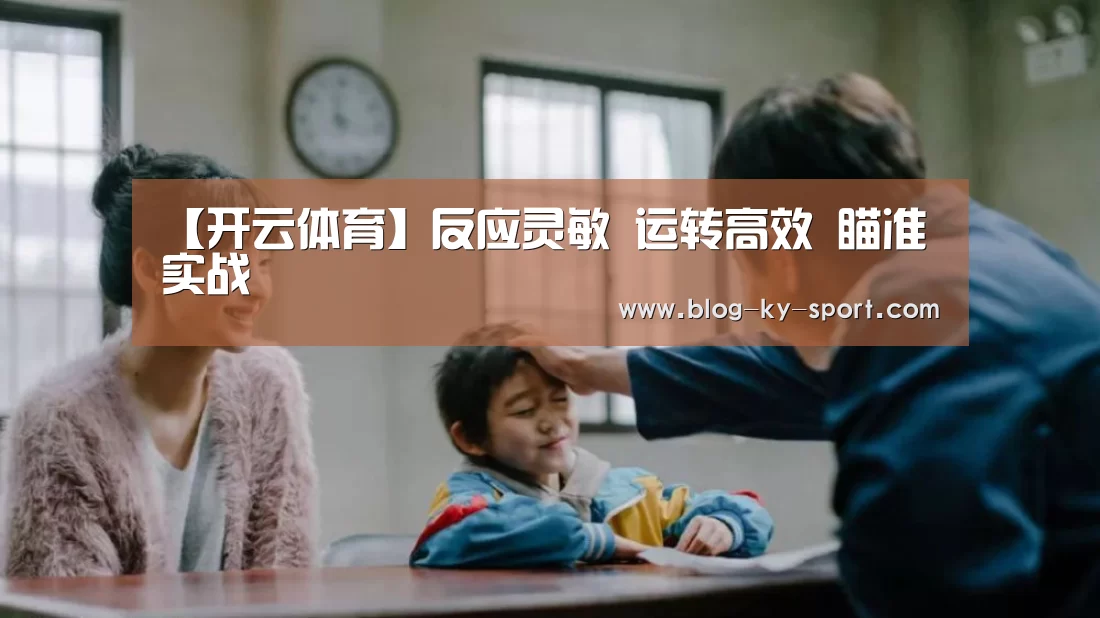 【开云体育】反应灵敏 运转高效 瞄准实战